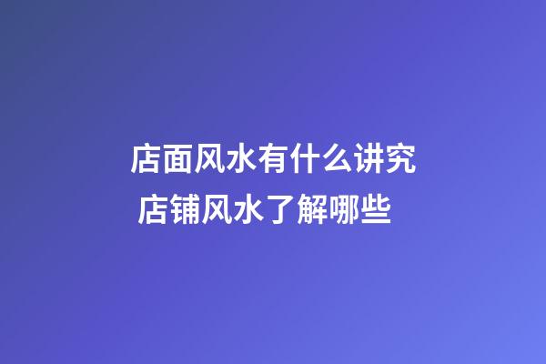 店面风水有什么讲究 店铺风水了解哪些